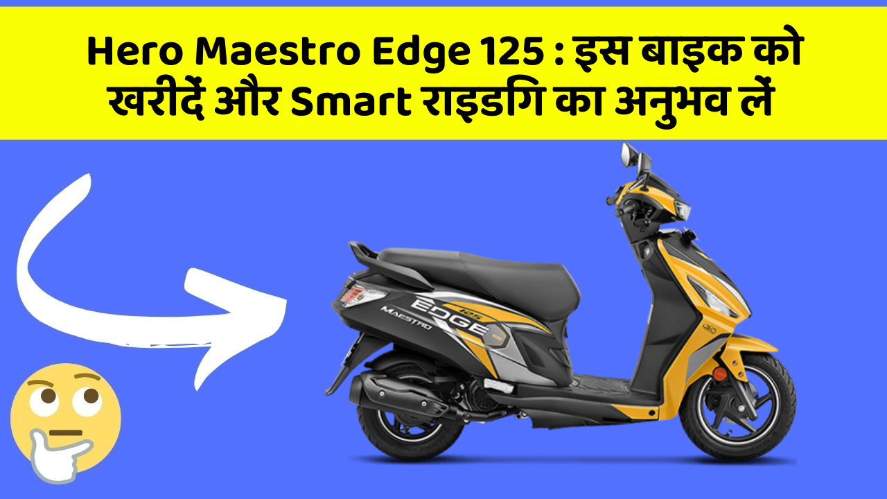 Hero Maestro Edge 125: इस बाइक को खरीदें और Smart राइडिंग का अनुभव लें