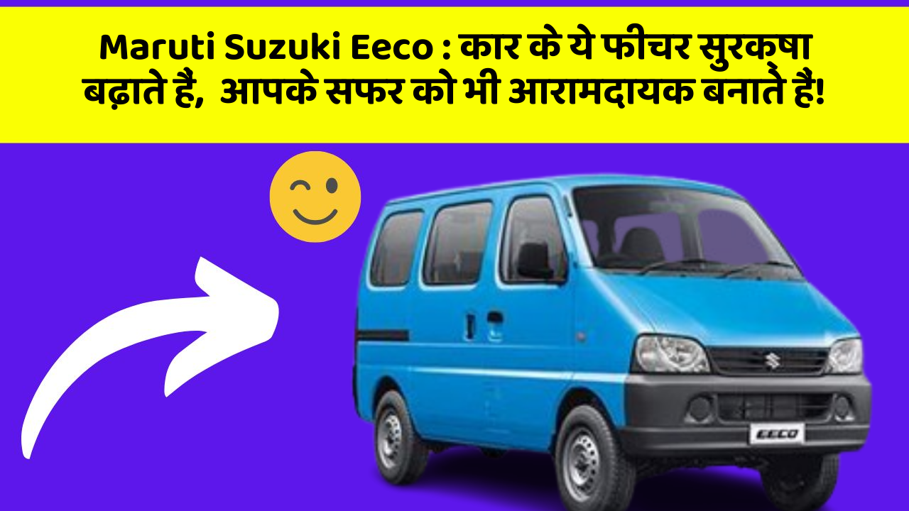 Maruti Suzuki Eeco: कार के ये फीचर सुरक्षा बढ़ाते हैं,  आपके सफर को भी आरामदायक बनाते हैं!