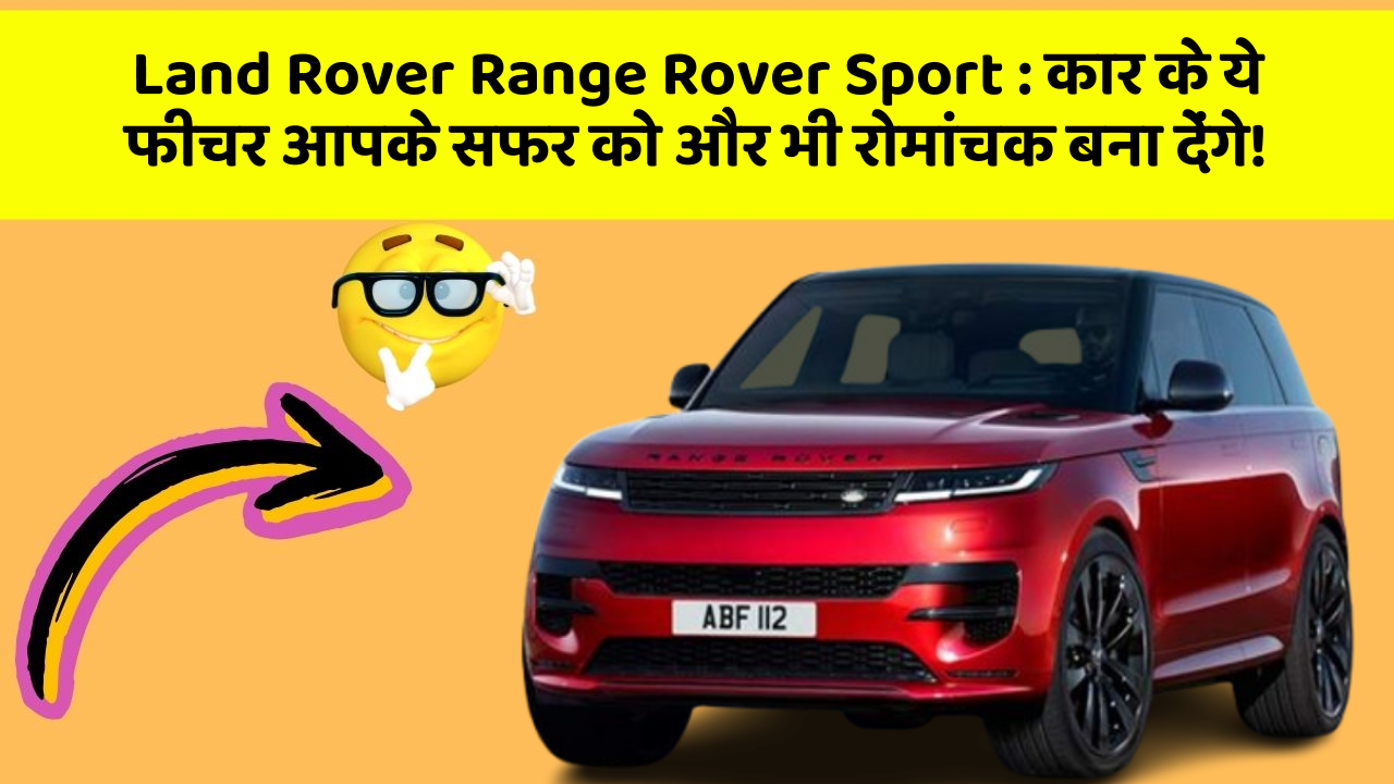 Land Rover Range Rover Sport:कार के ये फीचर आपके सफर को और भी रोमांचक बना देंगे!