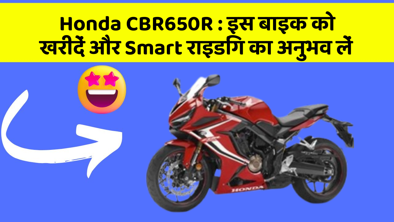 Honda CBR650R : इस बाइक को खरीदें और Smart राइडिंग का अनुभव लें