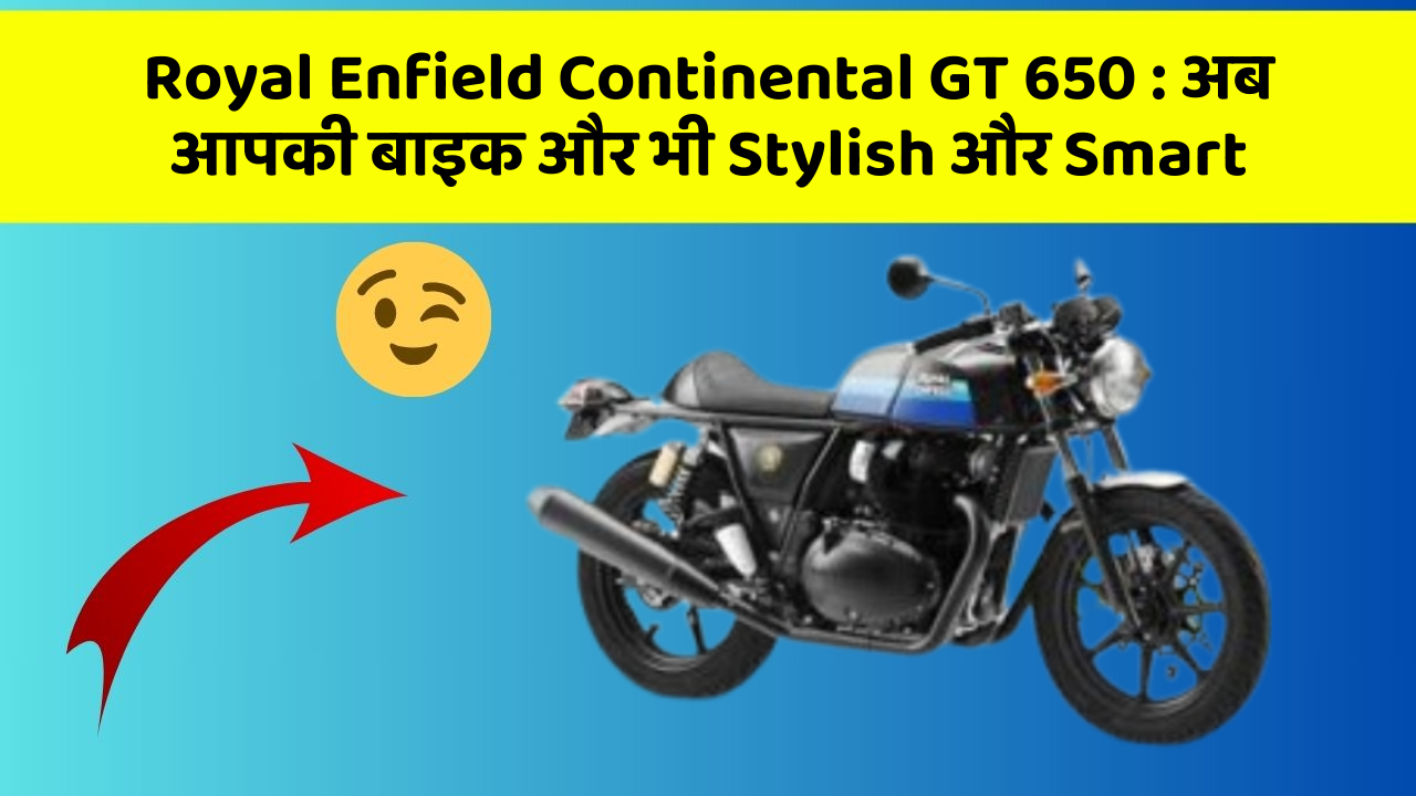 Royal Enfield Continental GT 650 : अब आपकी बाइक और भी Stylish और Smart