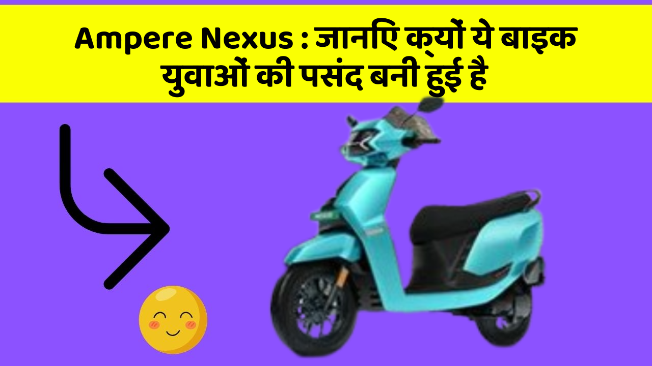 Ampere Nexus: जानिए क्यों ये बाइक युवाओं की पसंद बनी हुई है