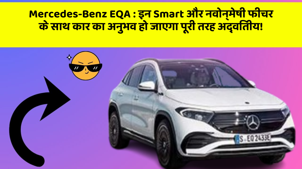 Mercedes-Benz EQA: इन Smart और नवोन्मेषी फीचर के साथ कार का अनुभव हो जाएगा पूरी तरह अद्वितीय!