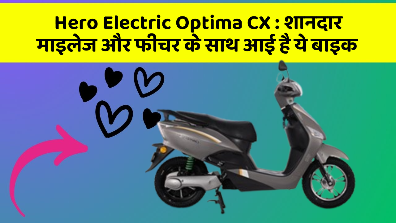 Hero Electric Optima CX: शानदार माइलेज और फीचर के साथ आई है ये बाइक