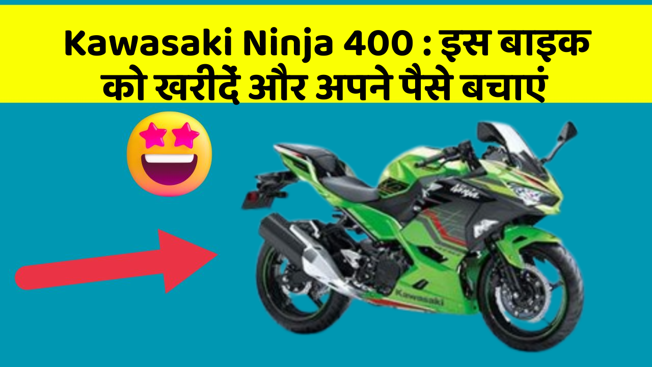 Kawasaki Ninja 400 : इस बाइक को खरीदें और अपने पैसे बचाएं