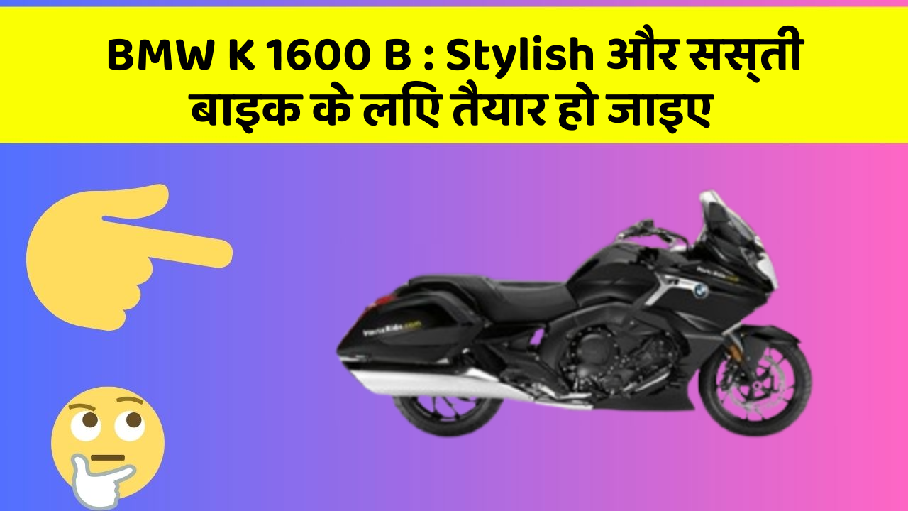 BMW K 1600 B : Stylish और सस्ती बाइक के लिए तैयार हो जाइए