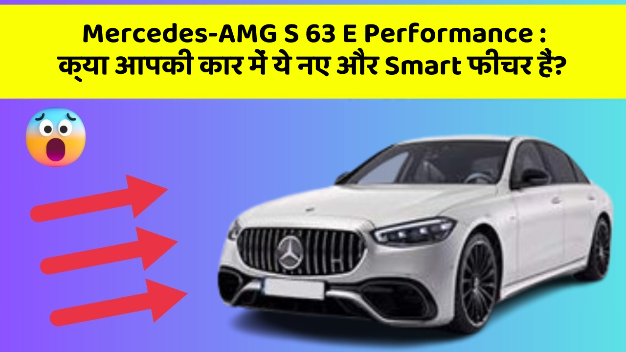 Mercedes-AMG S 63 E Performance: क्या आपकी कार में ये नए और Smart फीचर हैं?