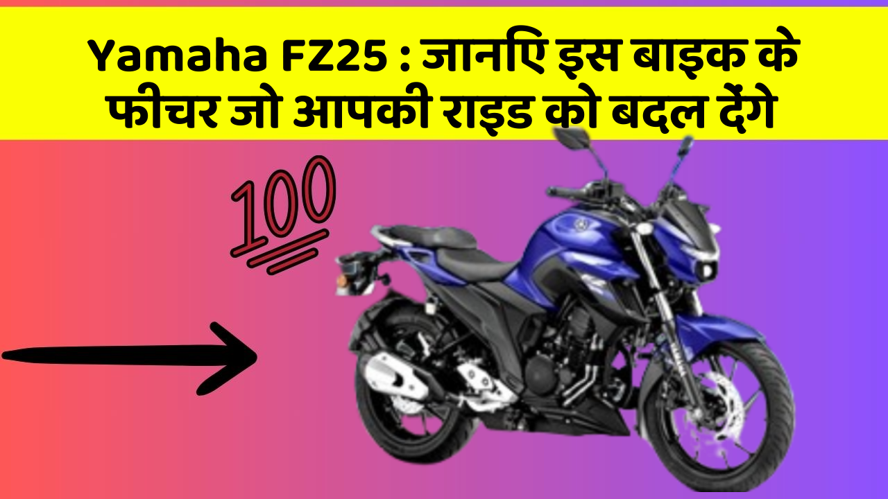 Yamaha FZ25 : जानिए इस बाइक के फीचर जो आपकी राइड को बदल देंगे