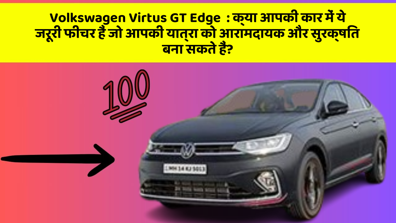 Volkswagen Virtus GT Edge: क्या आपकी कार में ये जरूरी फीचर हैं जो आपकी यात्रा को आरामदायक और सुरक्षित बना सकते हैं?