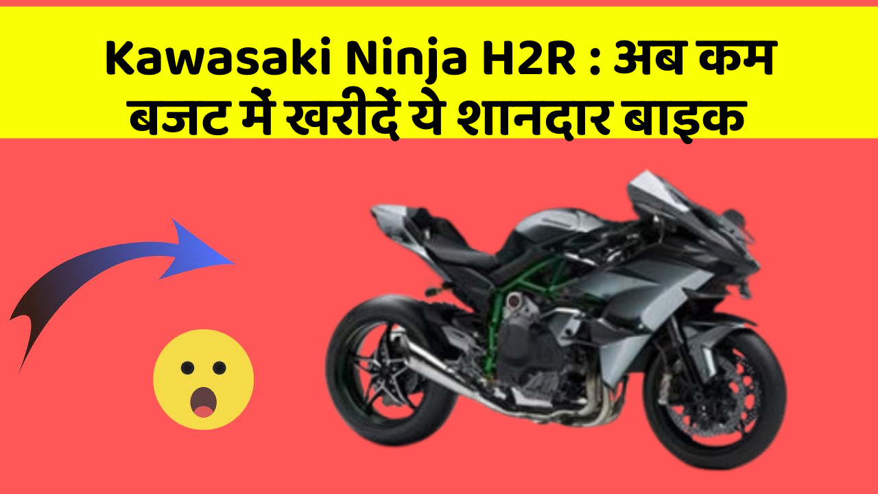 Kawasaki Ninja H2R : अब कम बजट में खरीदें ये शानदार बाइक