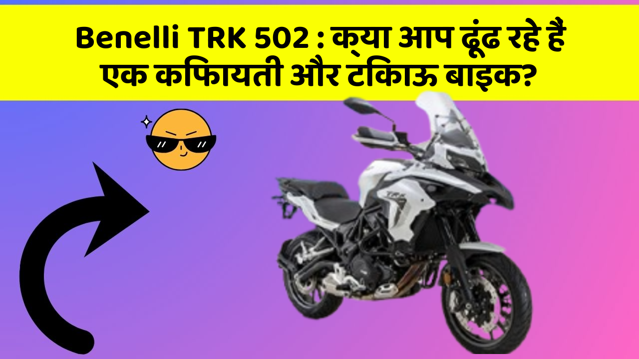 Benelli TRK 502 : क्या आप ढूंढ रहे हैं एक किफायती और टिकाऊ बाइक?