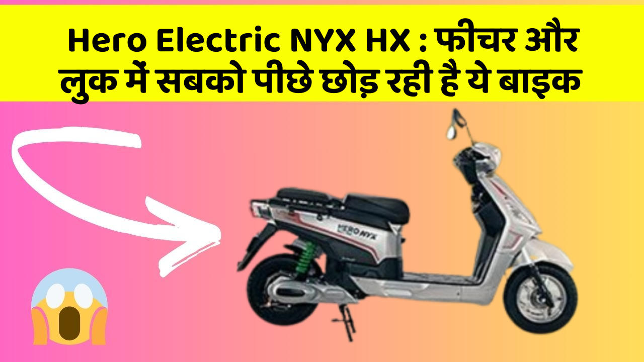 Hero Electric NYX HX: फीचर और लुक में सबको पीछे छोड़ रही है ये बाइक