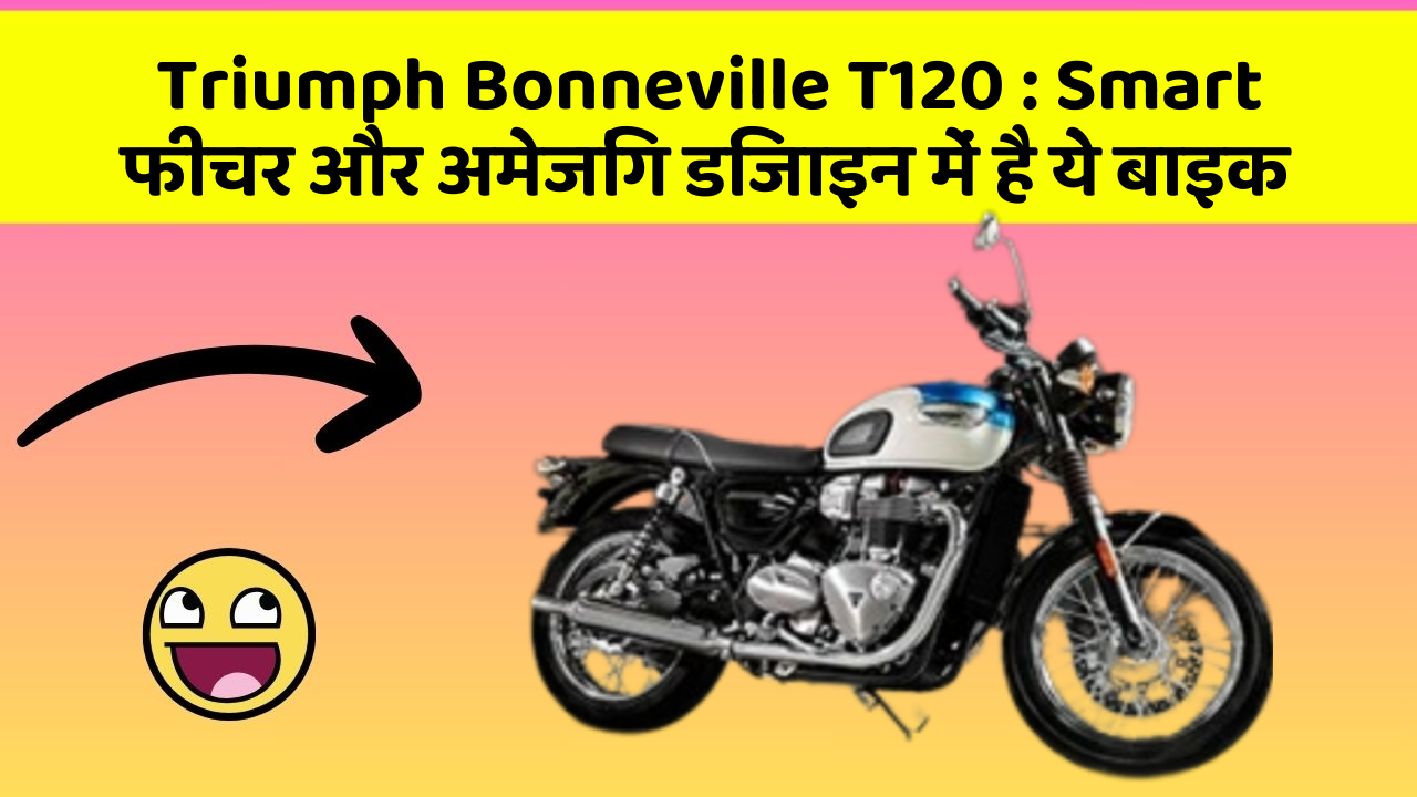 Triumph Bonneville T120 : Smart फीचर और अमेजिंग डिजाइन में है ये बाइक