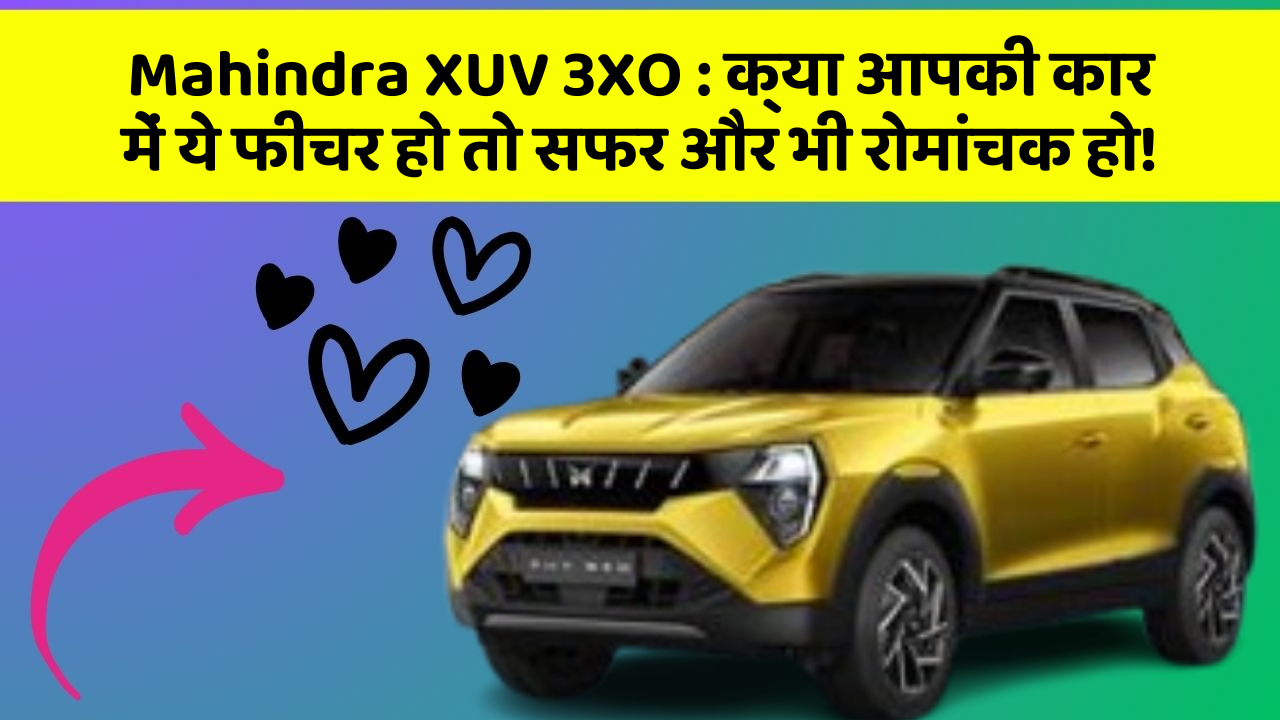 Mahindra XUV 3XO: क्या आपकी कार में ये फीचर हो तो सफर और भी रोमांचक हो!