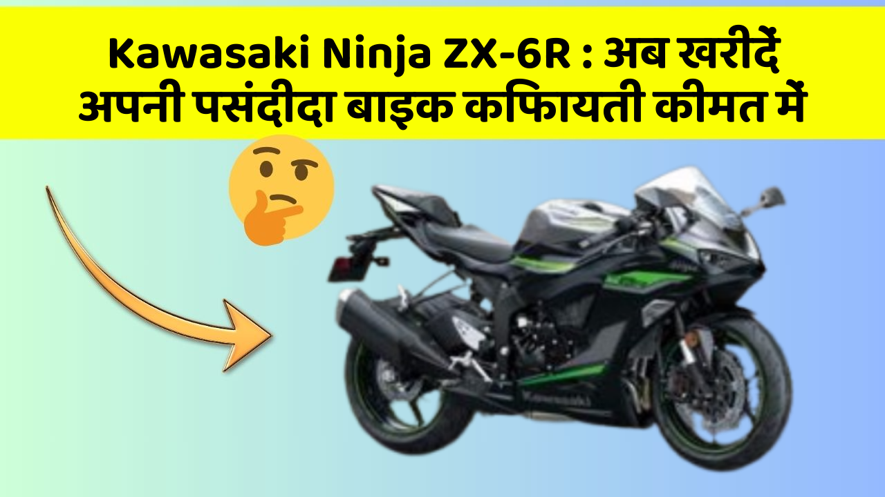 Kawasaki Ninja ZX-6R: अब खरीदें अपनी पसंदीदा बाइक किफायती कीमत में