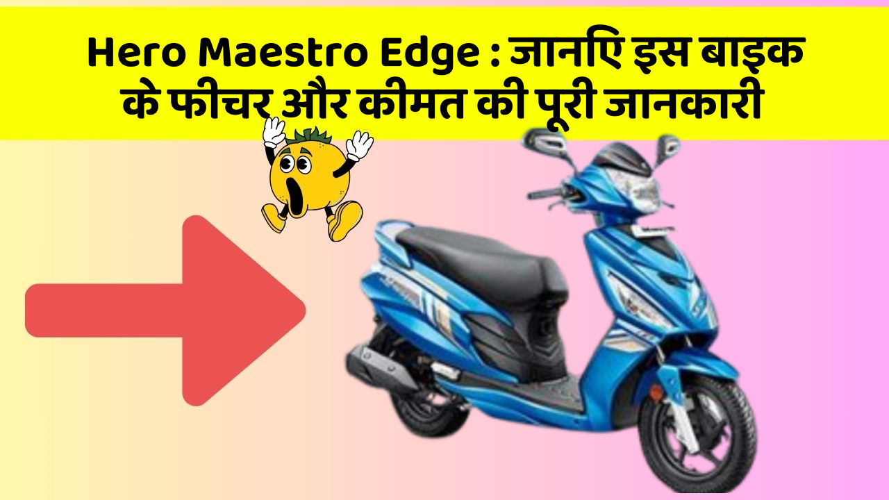 Hero Maestro Edge: जानिए इस बाइक के फीचर और कीमत की पूरी जानकारी