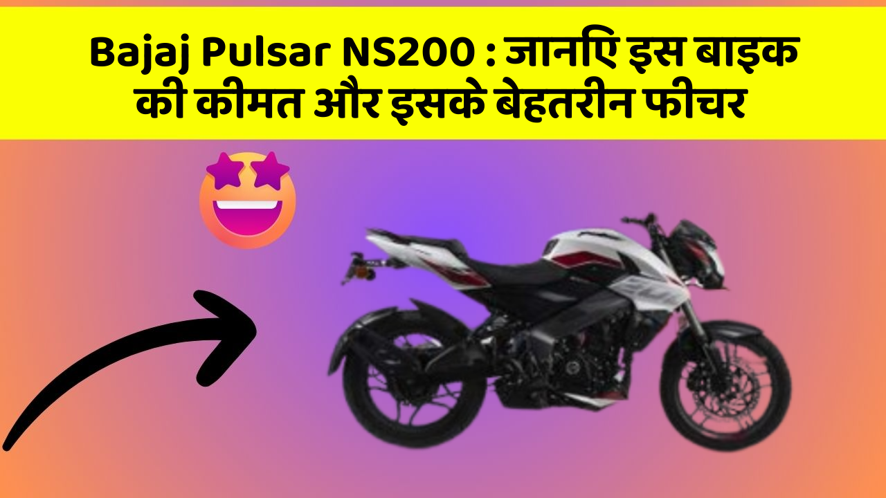 Bajaj Pulsar NS200 : जानिए इस बाइक की कीमत और इसके बेहतरीन फीचर