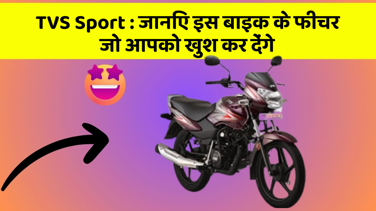 TVS Sport : जानिए इस बाइक के फीचर जो आपको खुश कर देंगे