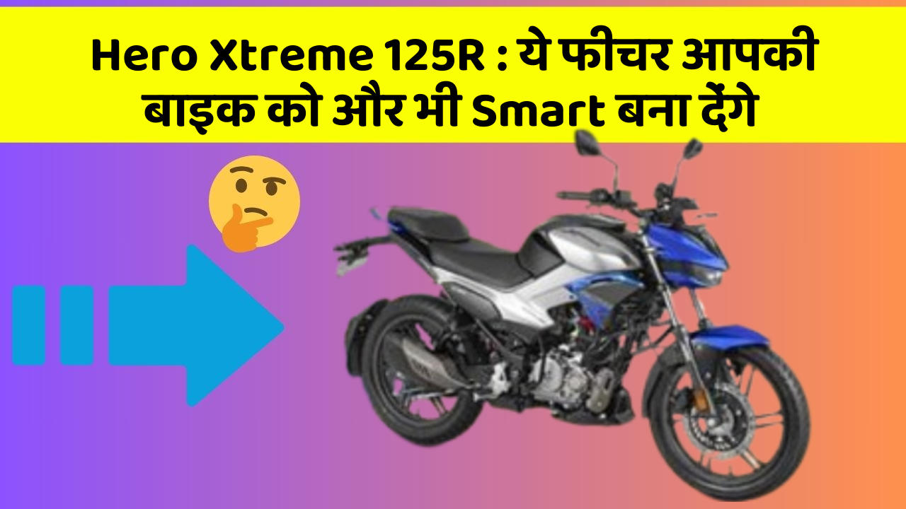 Hero Xtreme 125R : ये फीचर आपकी बाइक को और भी Smart बना देंगे