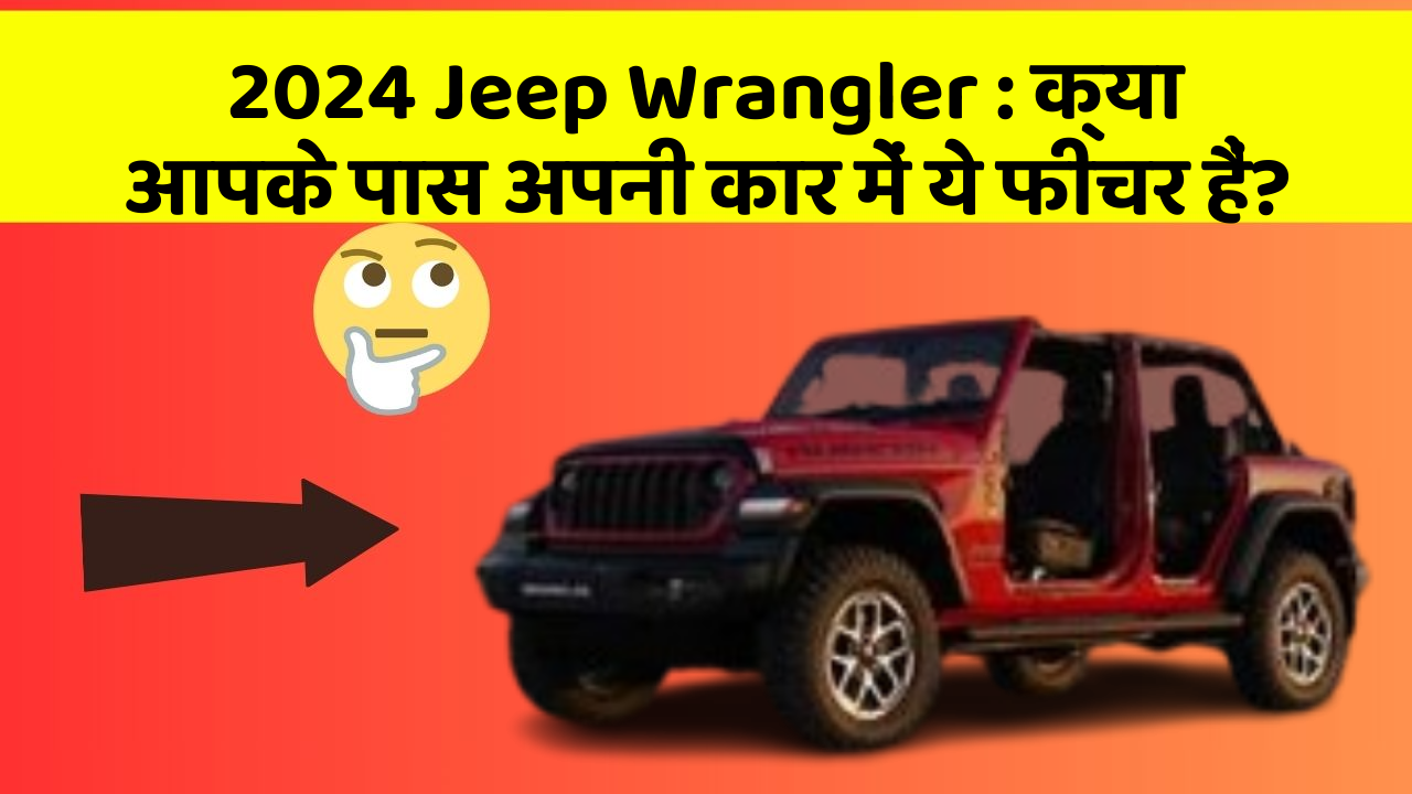 2024 Jeep Wrangler : क्या आपके पास अपनी कार में ये फीचर हैं?