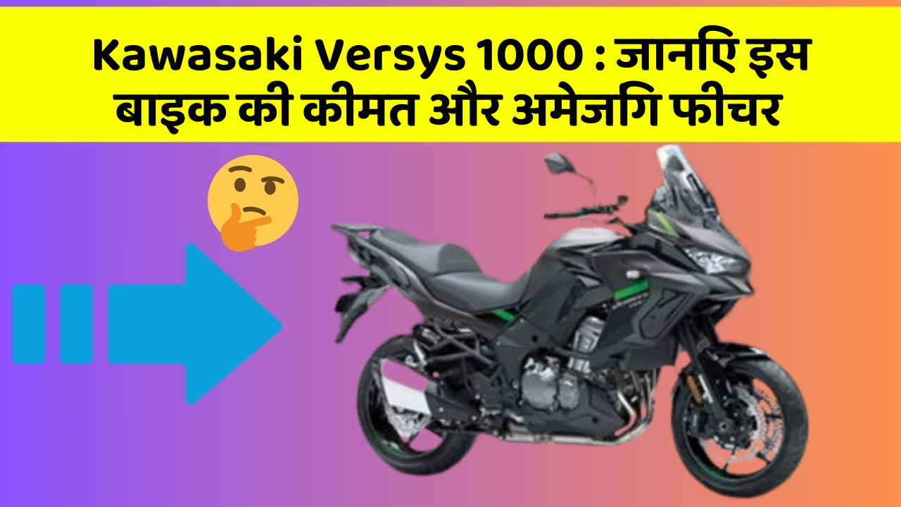Kawasaki Versys 1000 : जानिए इस बाइक की कीमत और अमेजिंग फीचर