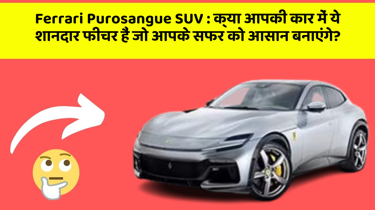 Ferrari Purosangue SUV: क्या आपकी कार में ये शानदार फीचर हैं जो आपके सफर को आसान बनाएंगे?