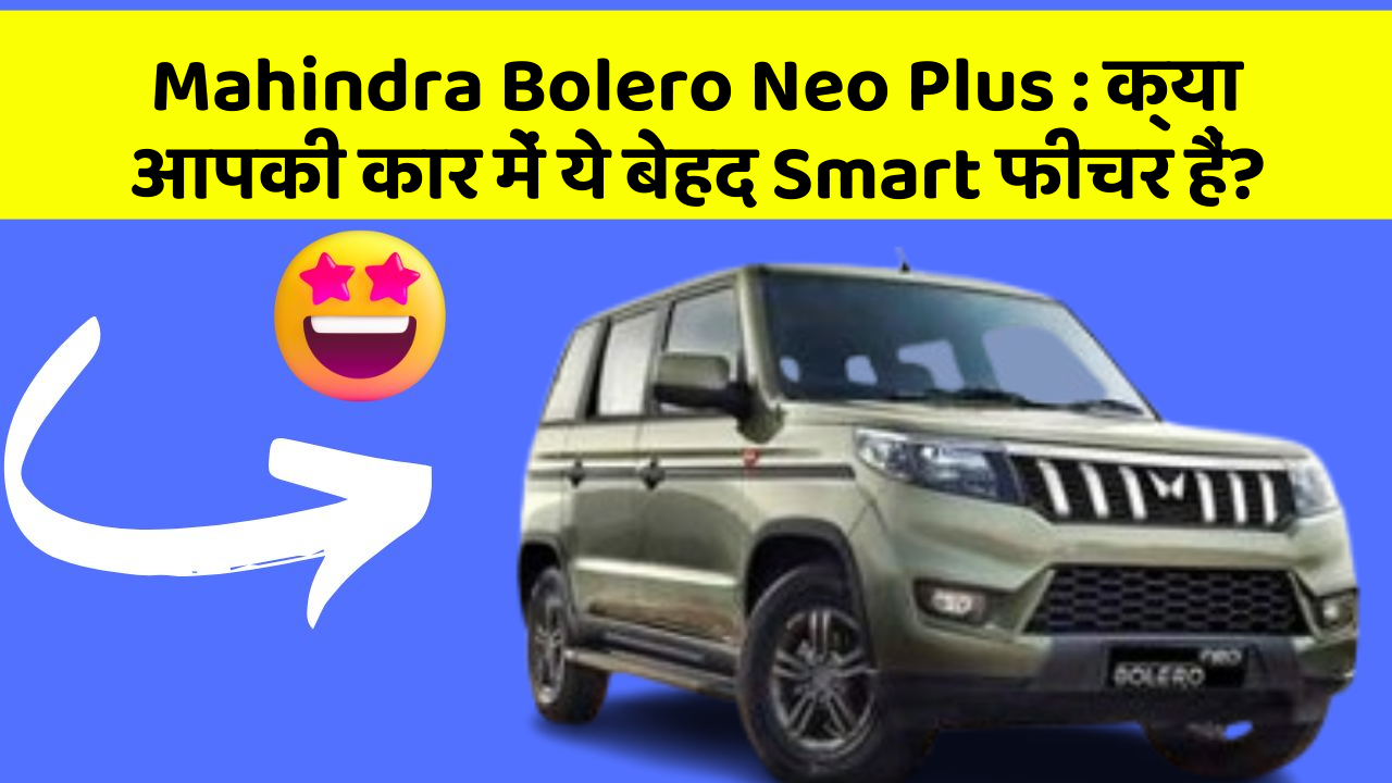 Mahindra Bolero Neo Plus: क्या आपकी कार में ये बेहद Smart फीचर हैं?