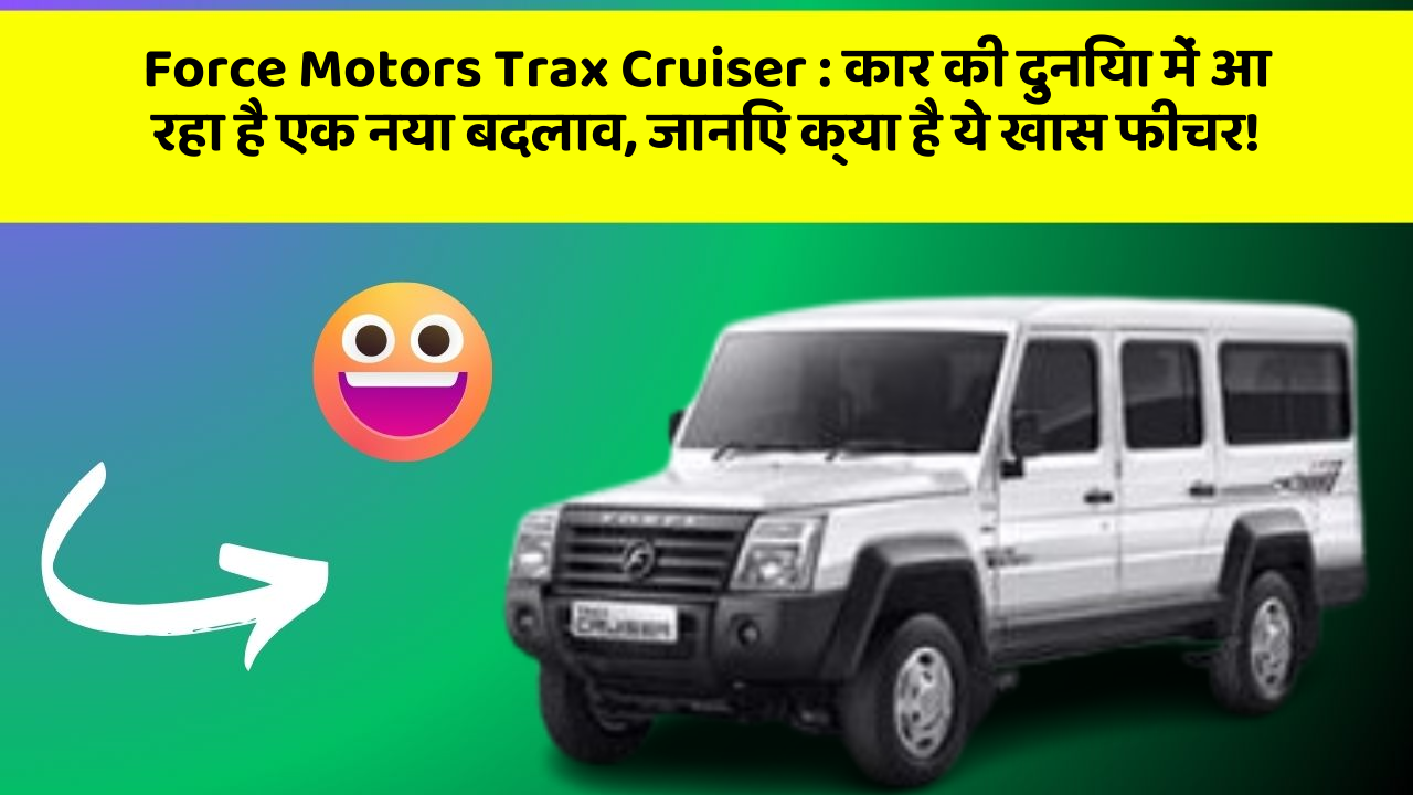 Force Motors Trax Cruiser : कार की दुनिया में आ रहा है एक नया बदलाव, जानिए क्या है ये खास फीचर!