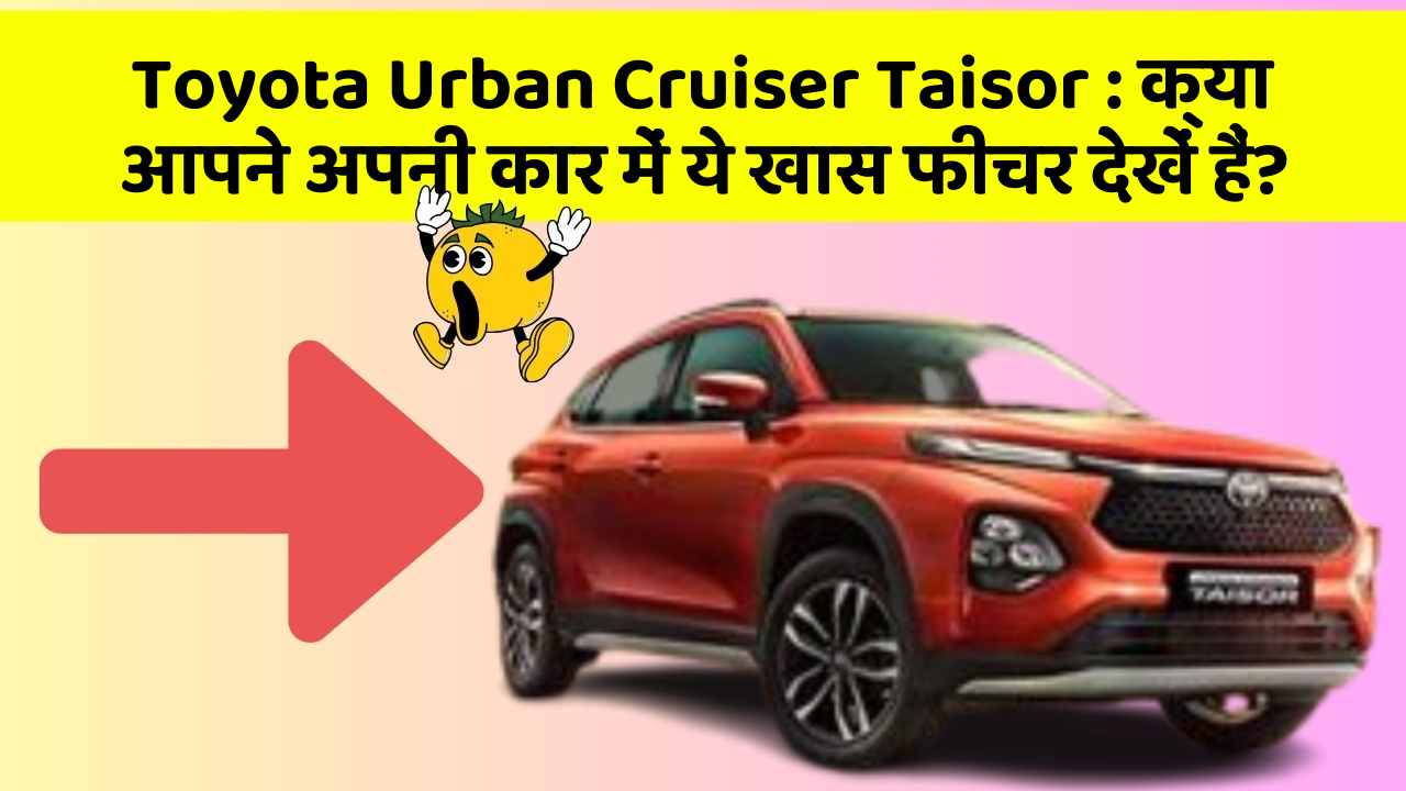 Toyota Urban Cruiser Taisor: क्या आपने अपनी कार में ये खास फीचर देखें हैं?