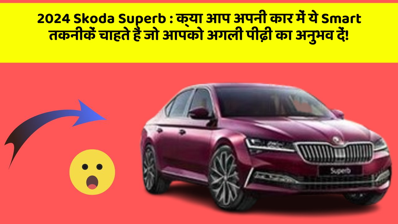 2024 Skoda Superb: क्या आप अपनी कार में ये Smart तकनीकें चाहते हैं जो आपको अगली पीढ़ी का अनुभव दें!