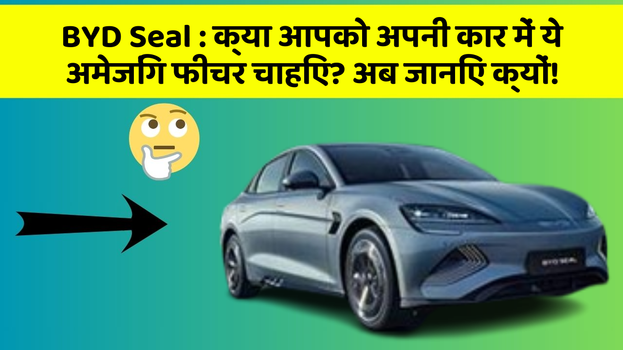 BYD Seal: क्या आपको अपनी कार में ये अमेजिंग फीचर चाहिए? अब जानिए क्यों!