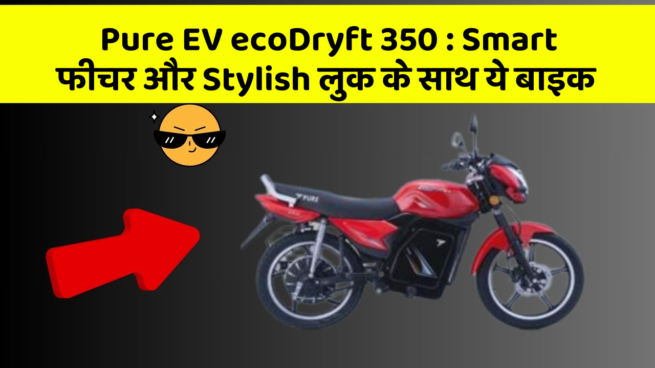 Pure EV ecoDryft 350 : Smart फीचर और Stylish लुक के साथ ये बाइक