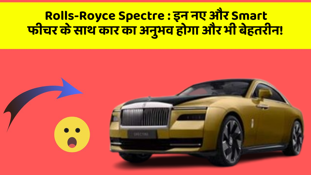 Rolls-Royce Spectre : इन नए और Smart फीचर के साथ कार का अनुभव होगा और भी बेहतरीन!