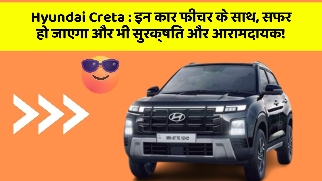 Hyundai Creta: इन कार फीचर के साथ, सफर हो जाएगा और भी सुरक्षित और आरामदायक!