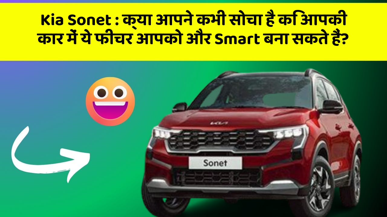 Kia Sonet: क्या आपने कभी सोचा है कि आपकी कार में ये फीचर आपको और Smart बना सकते हैं?