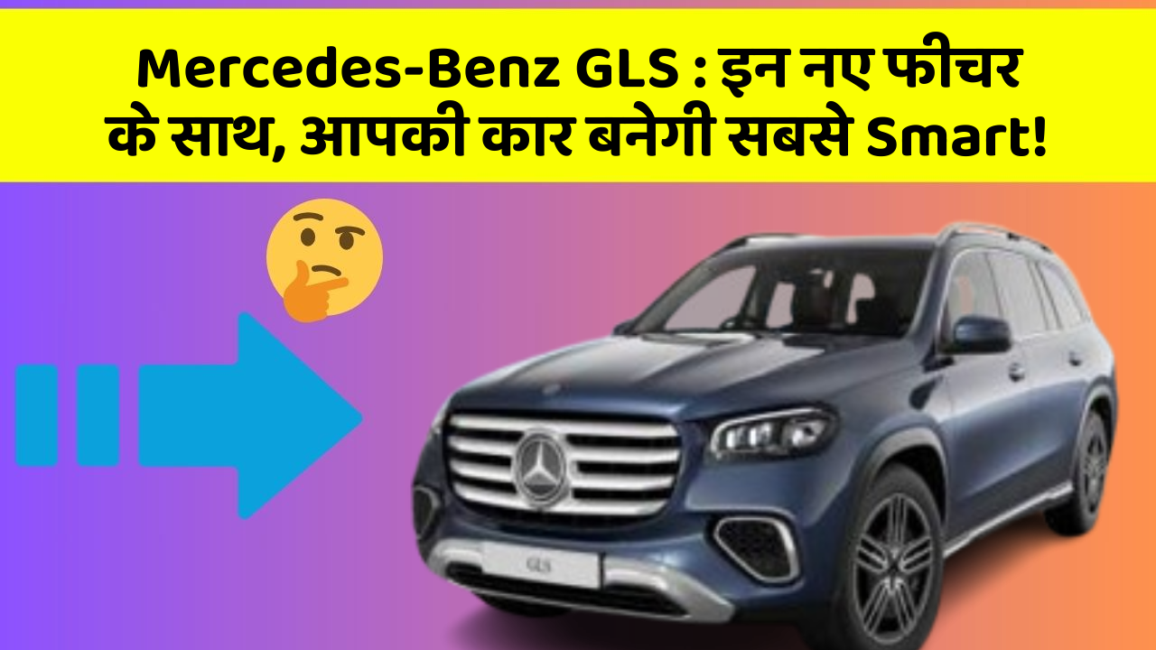 Mercedes-Benz GLS: इन नए फीचर के साथ, आपकी कार बनेगी सबसे Smart!