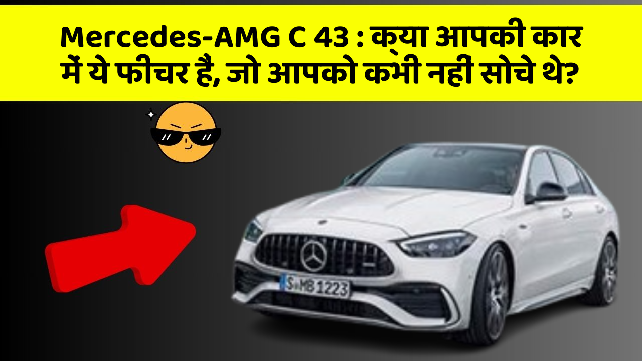 Mercedes-AMG C 43 : क्या आपकी कार में ये फीचर हैं, जो आपको कभी नहीं सोचे थे?