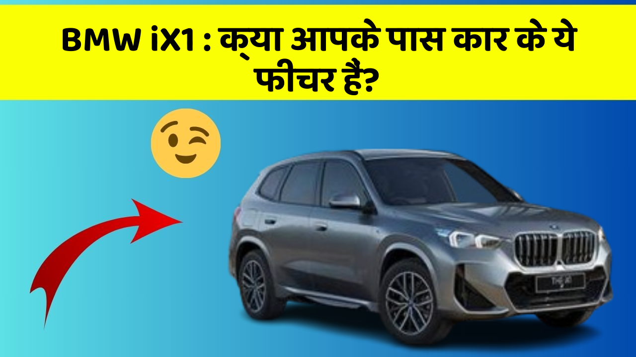 BMW iX1:क्या आपके पास कार के ये फीचर हैं?