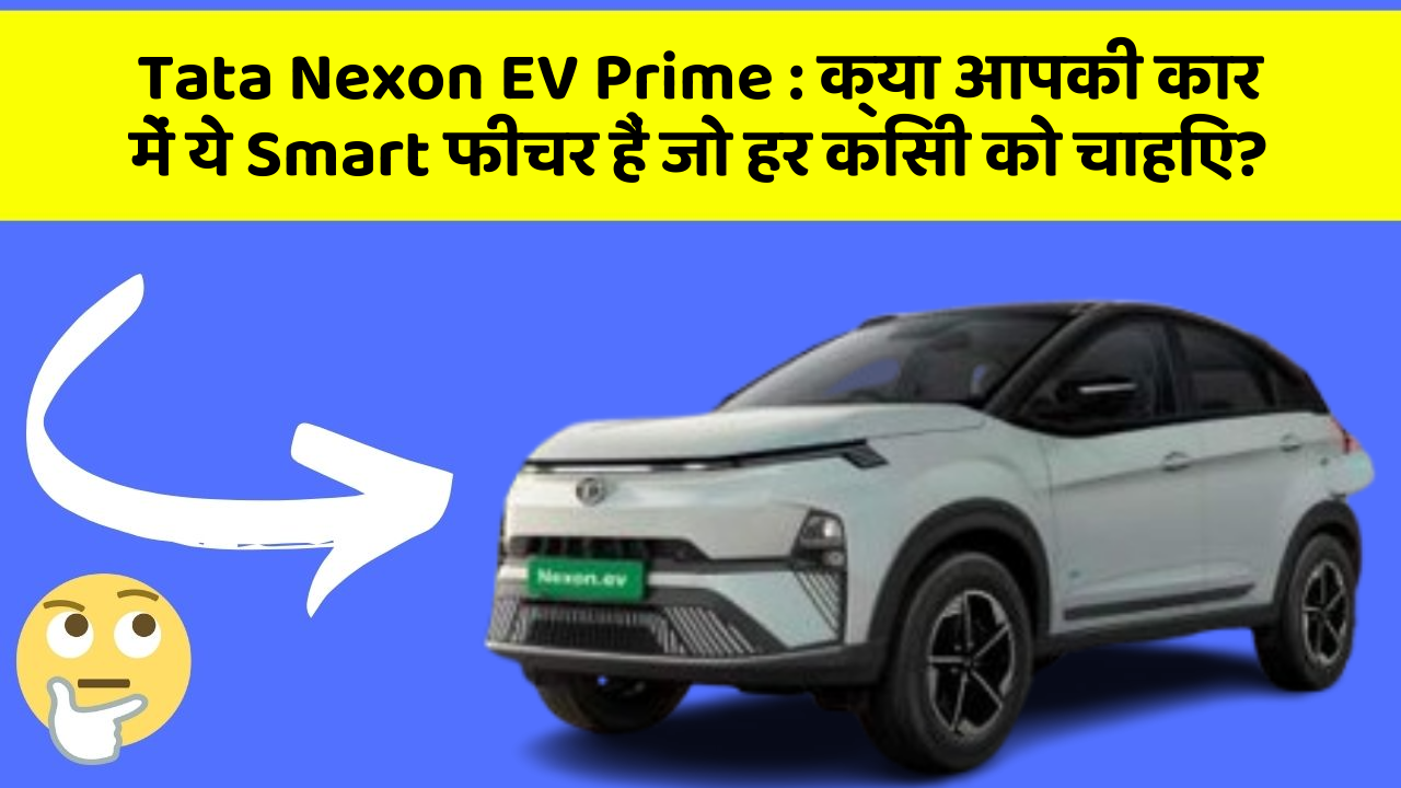 Tata Nexon EV Prime: क्या आपकी कार में ये Smart फीचर हैं जो हर किसी को चाहिए?