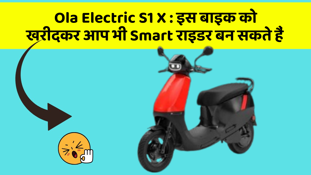 Ola Electric S1 X : इस बाइक को खरीदकर आप भी Smart राइडर बन सकते हैं