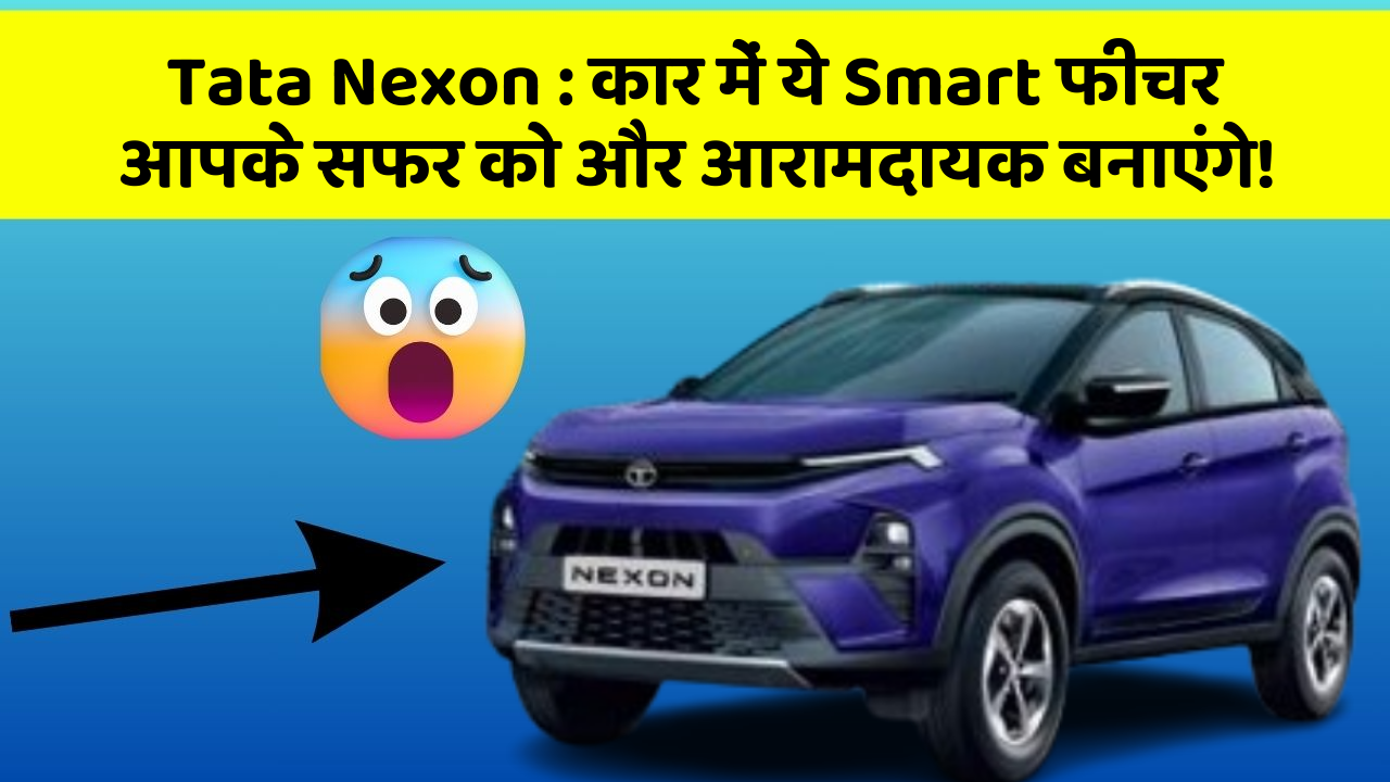 Tata Nexon : कार में ये Smart फीचर आपके सफर को और आरामदायक बनाएंगे!