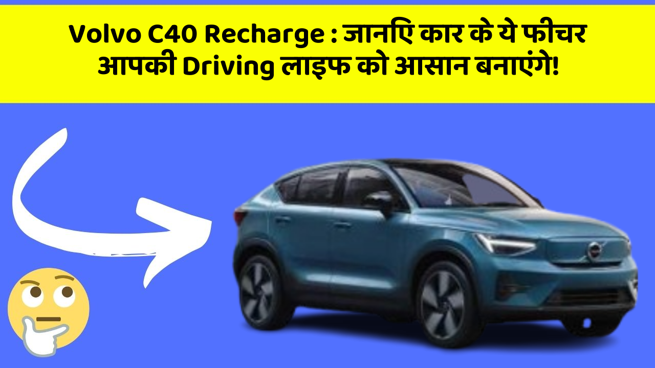 Volvo C40 Recharge:जानिए कार के ये फीचर आपकी Driving लाइफ को आसान बनाएंगे!