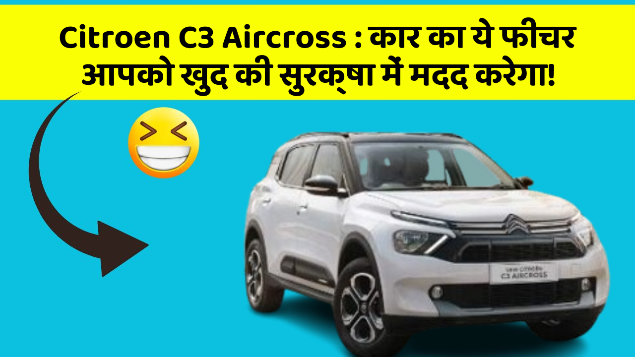 Citroen C3 Aircross : कार का ये फीचर आपको खुद की सुरक्षा में मदद करेगा!