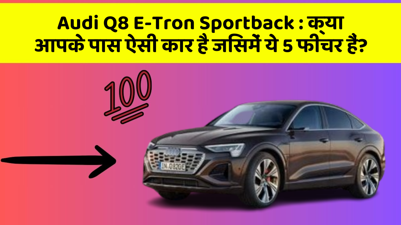 Audi Q8 E-Tron Sportback: क्या आपके पास ऐसी कार है जिसमें ये 5 फीचर हैं?