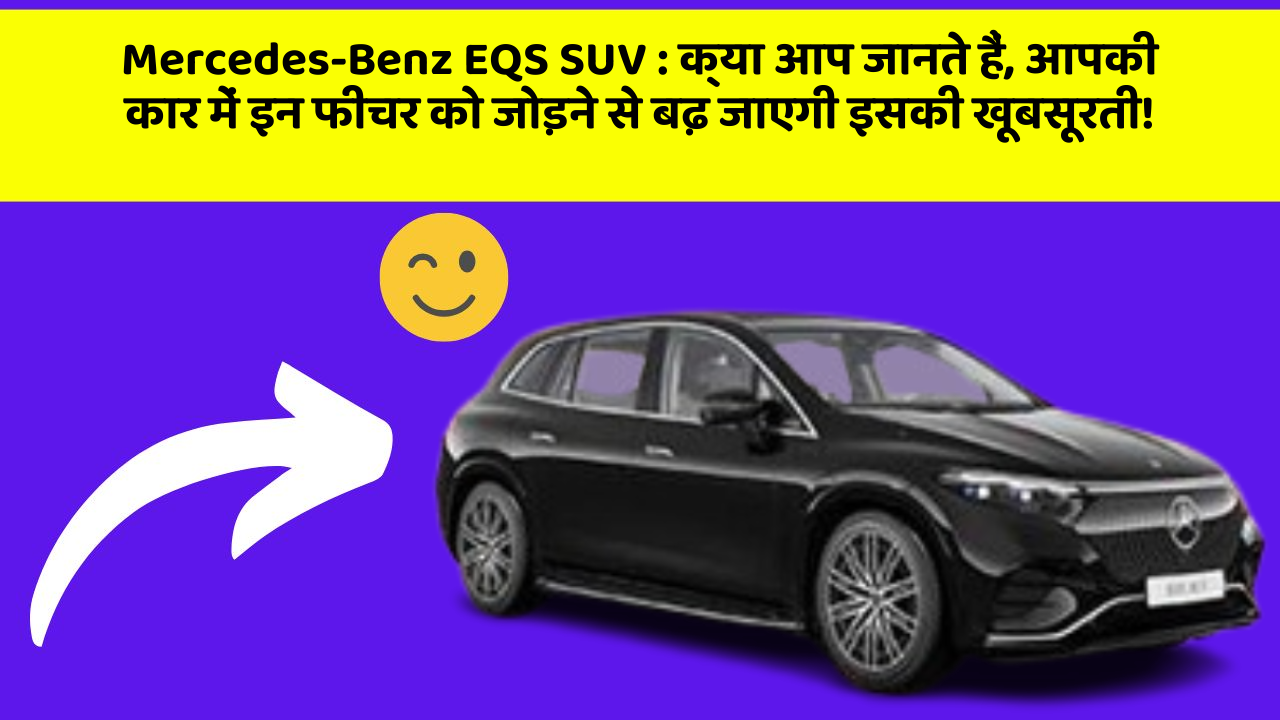 Mercedes-Benz EQS SUV : क्या आप जानते हैं, आपकी कार में इन फीचर को जोड़ने से बढ़ जाएगी इसकी खूबसूरती!