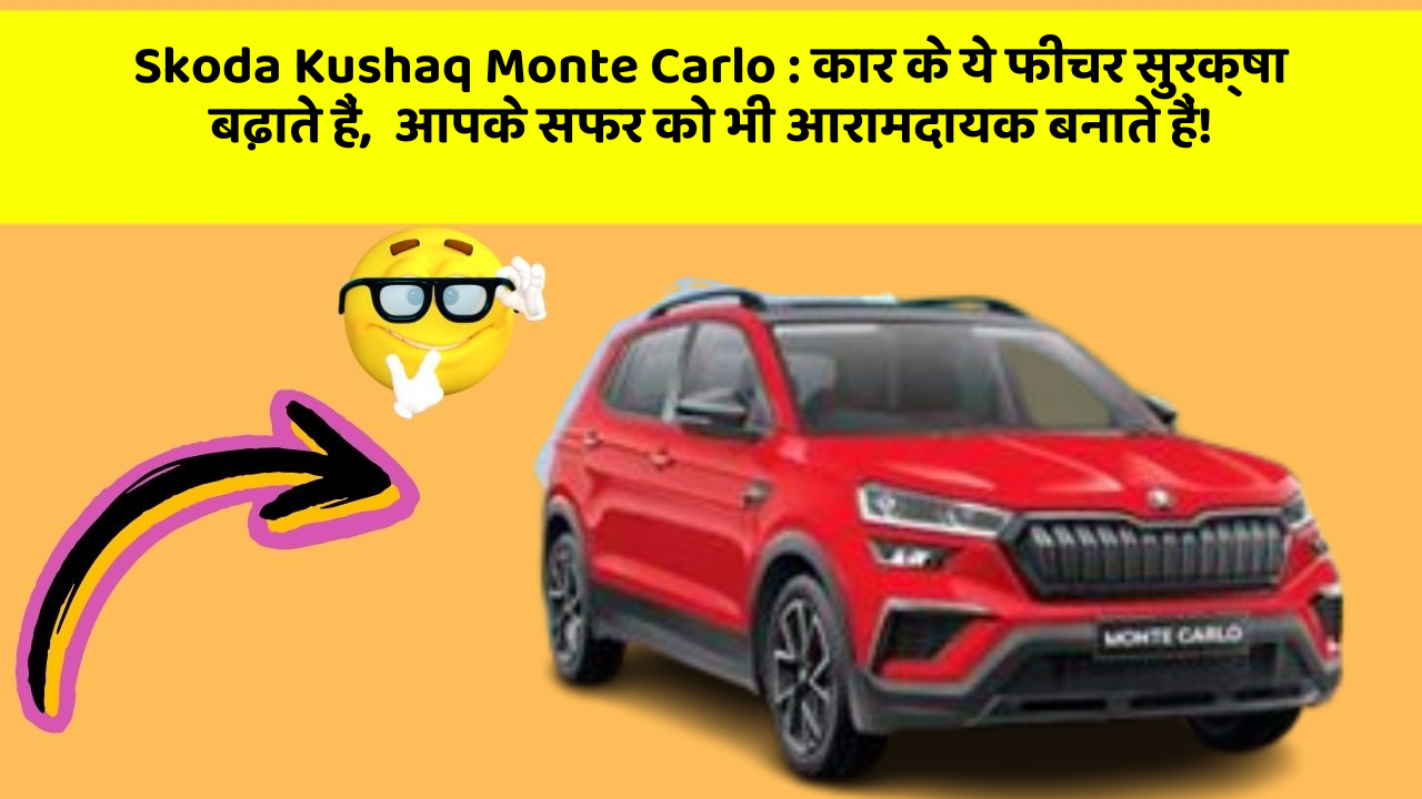 Skoda Kushaq Monte Carlo : कार के ये फीचर सुरक्षा बढ़ाते हैं,  आपके सफर को भी आरामदायक बनाते हैं!