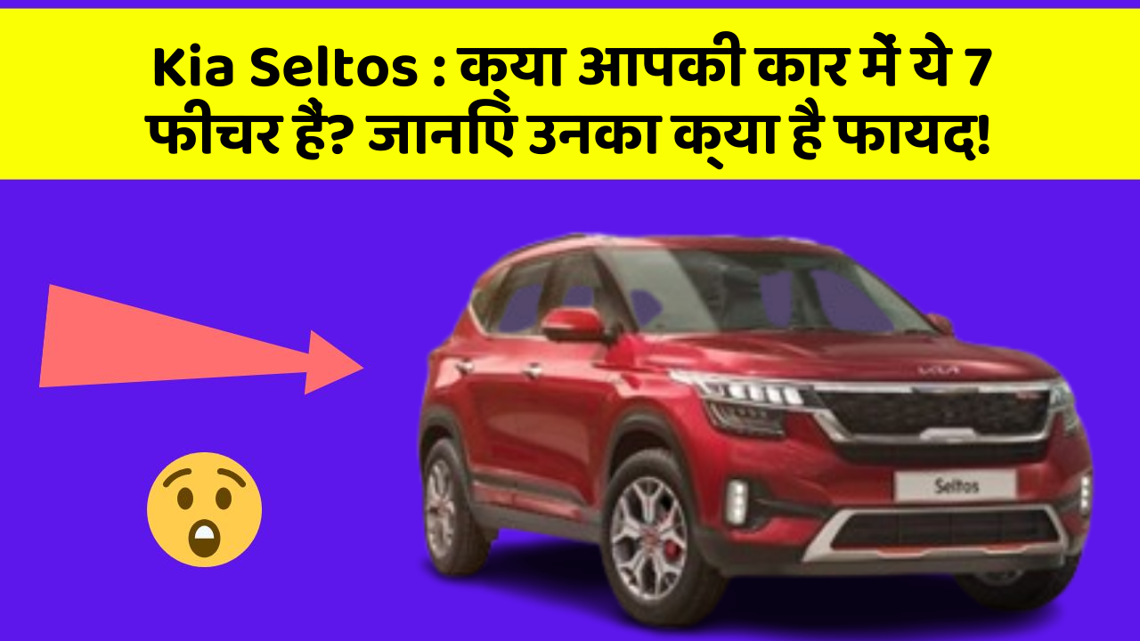 Kia Seltos : क्या आपकी कार में ये 7 फीचर हैं? जानिए उनका क्या है फायद!