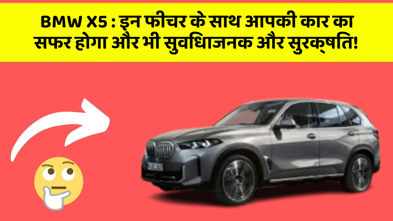 BMW X5: इन फीचर के साथ आपकी कार का सफर होगा और भी सुविधाजनक और सुरक्षित!