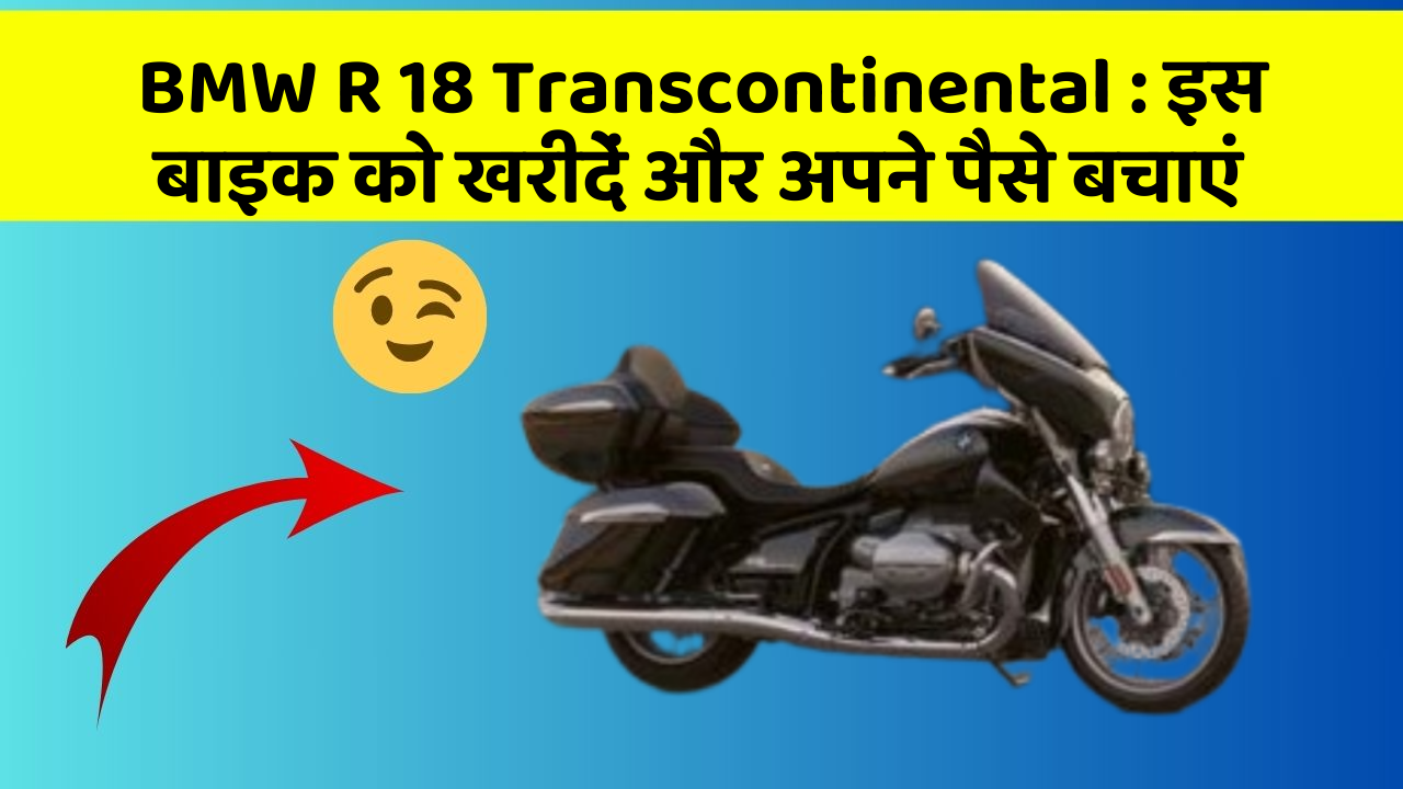 BMW R 18 Transcontinental: इस बाइक को खरीदें और अपने पैसे बचाएं