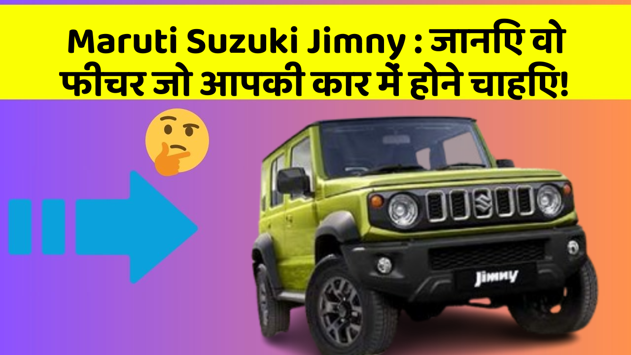 Maruti Suzuki Jimny: जानिए वो फीचर जो आपकी कार में होने चाहिए!